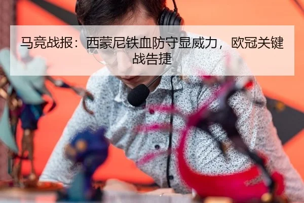 马竞战报：西蒙尼铁血防守显威力，欧冠关键战告捷